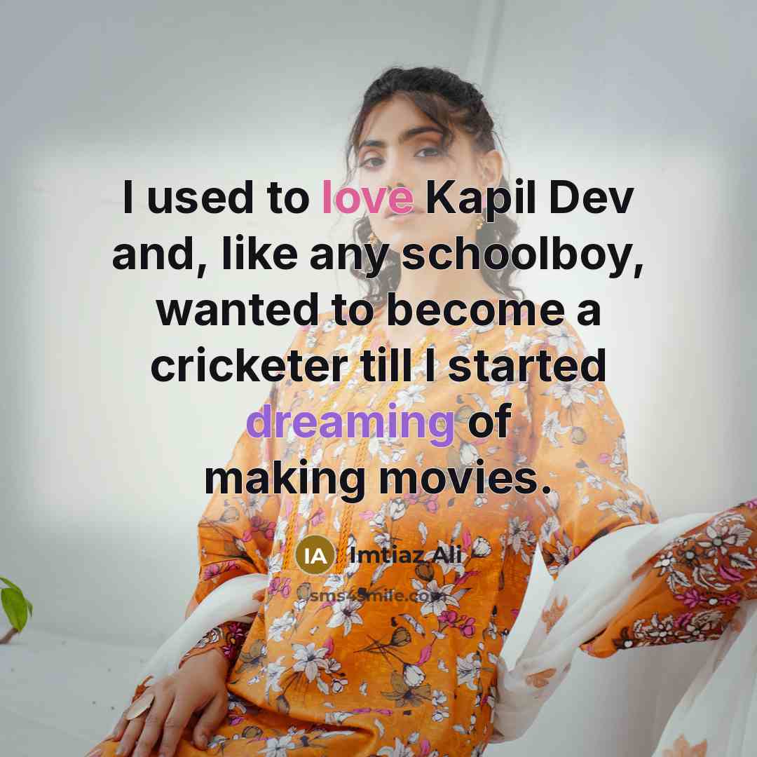 “I used to love Kapil Dev and, like any schoolboy, wanted to become a cricketer till I started dreaming of making movies.” quote by Imtiaz Ali
