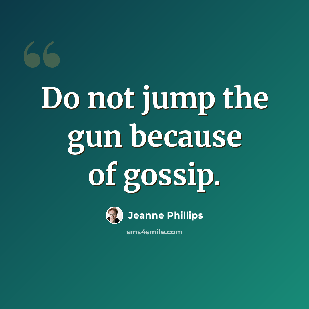 “Do not jump the gun because of gossip.” quote by Jeanne Phillips