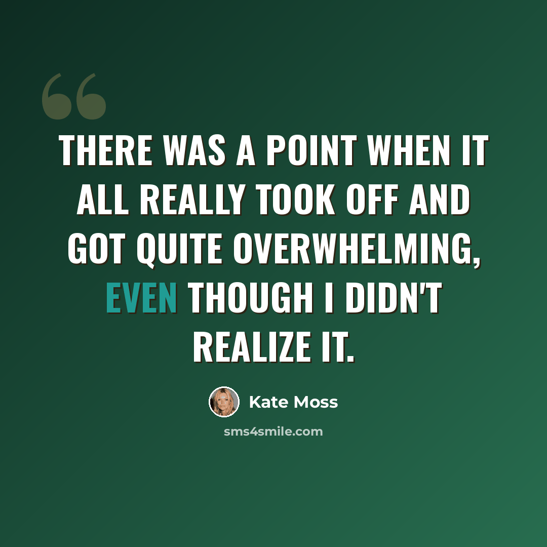 “There was a point when it all really took off and got quite overwhelming, even though I didn't realize it.” quote by Kate Moss
