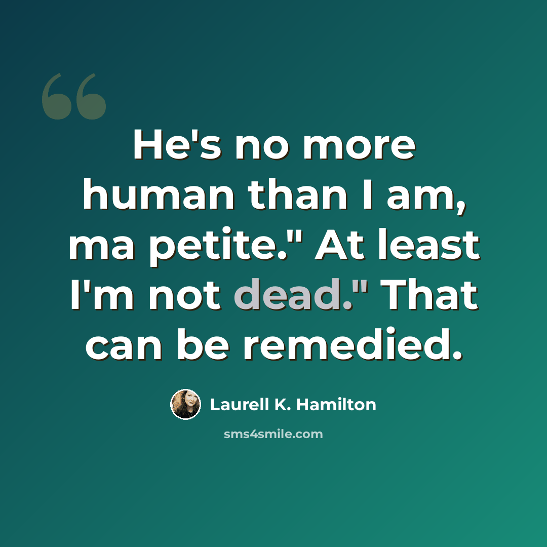 “He's no more human than I am, ma petite." At least I'm not dead." That can be remedied.” quote by Laurell K. Hamilton