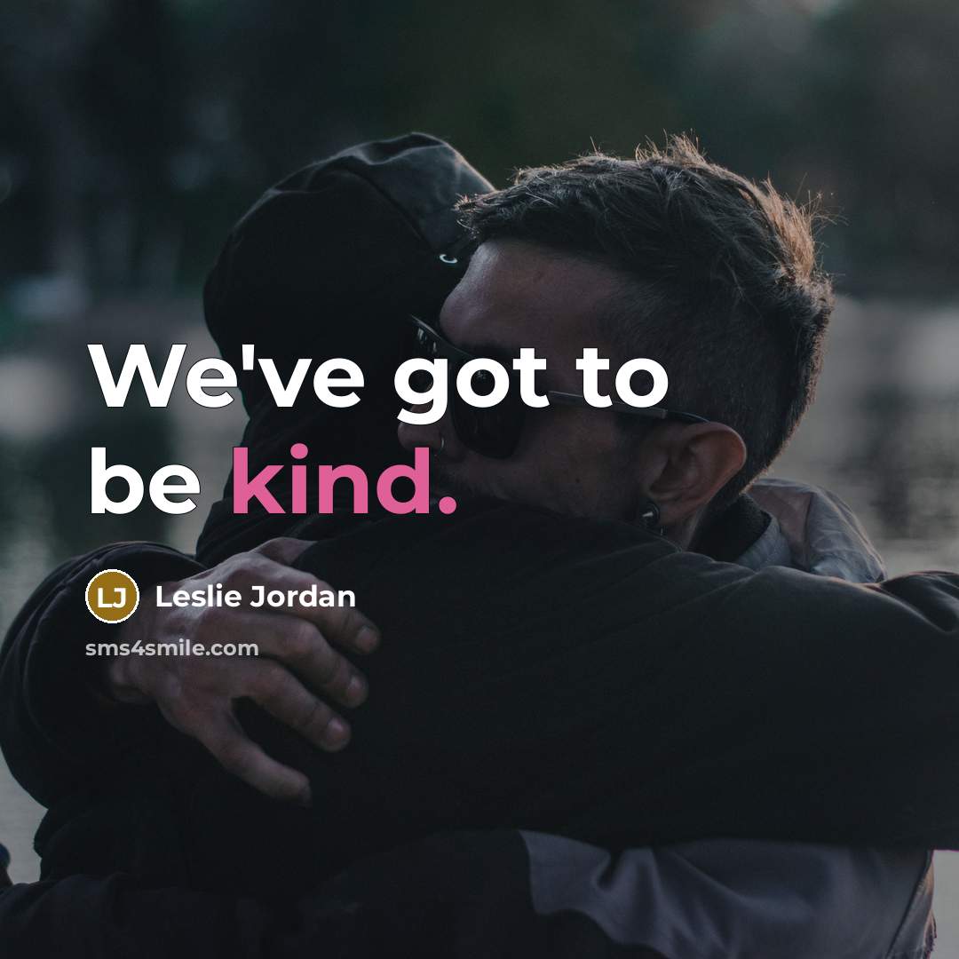 “We've got to be kind.” quote by Leslie Jordan