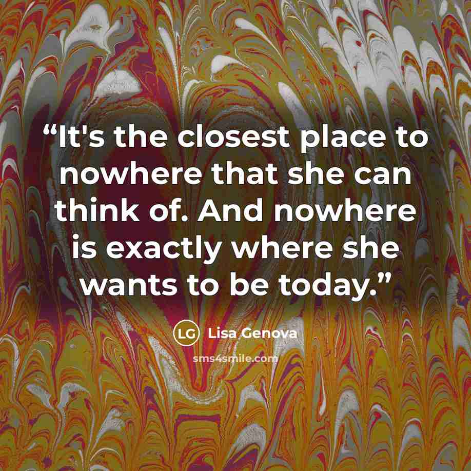 “It's the closest place to nowhere that she can think of. And nowhere is exactly where she wants to be today.” quote by Lisa Genova