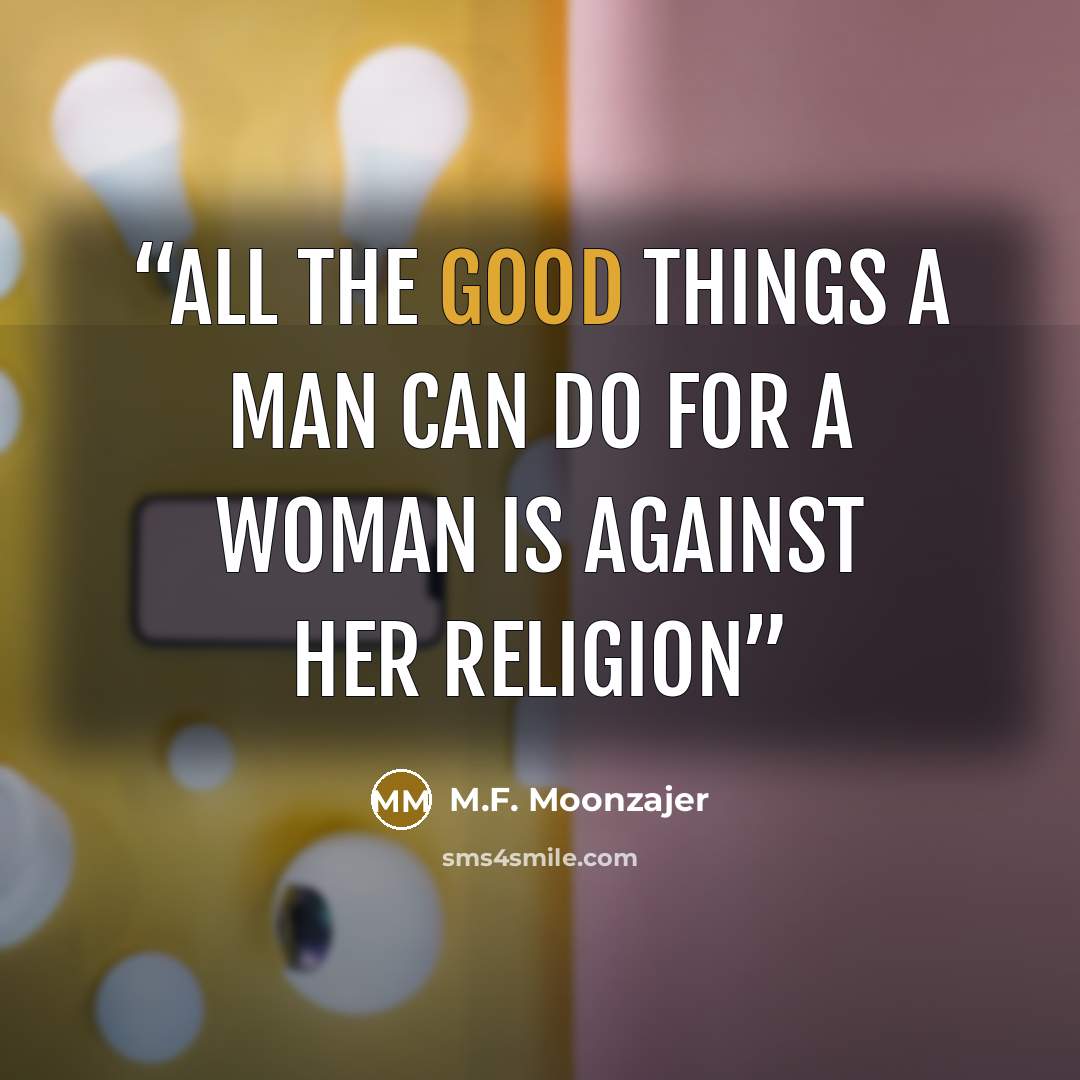 “All the good things a man can do for a woman is against her religion” quote by M.F. Moonzajer
