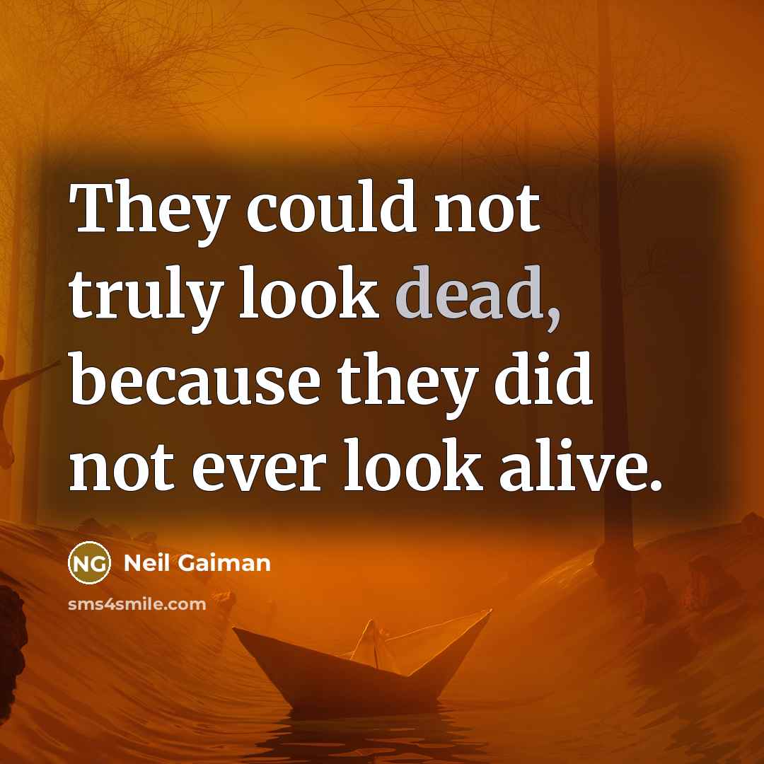 “They could not truly look dead, because they did not ever look alive.” quote by Neil Gaiman