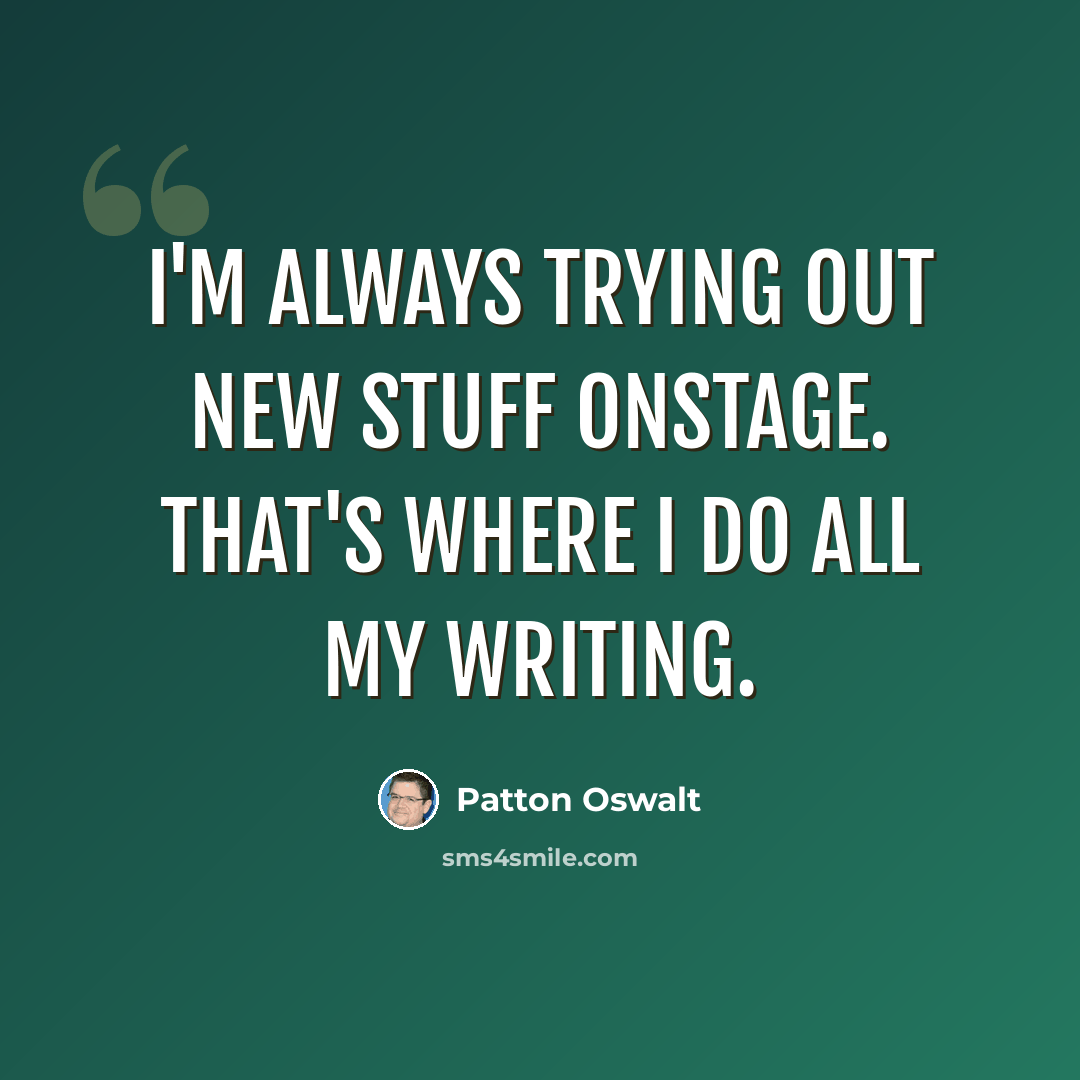 “I'm always trying out new stuff onstage. That's where I do all my writing.” quote by Patton Oswalt