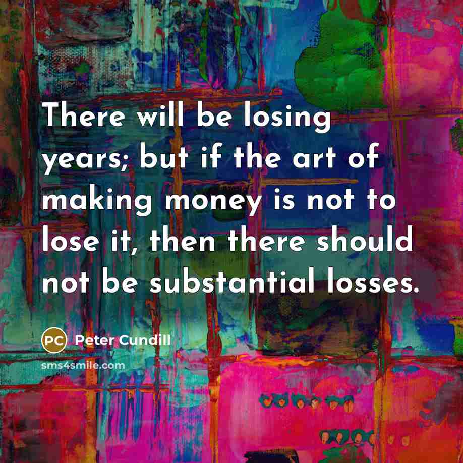 “There will be losing years; but if the art of making money is not to lose it, then there should not be substantial losses.” quote by Peter Cundill