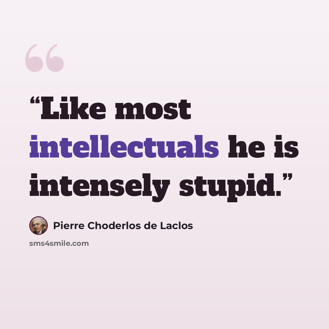 “Like most intellectuals he is intensely stupid.” quote by Pierre Choderlos de Laclos