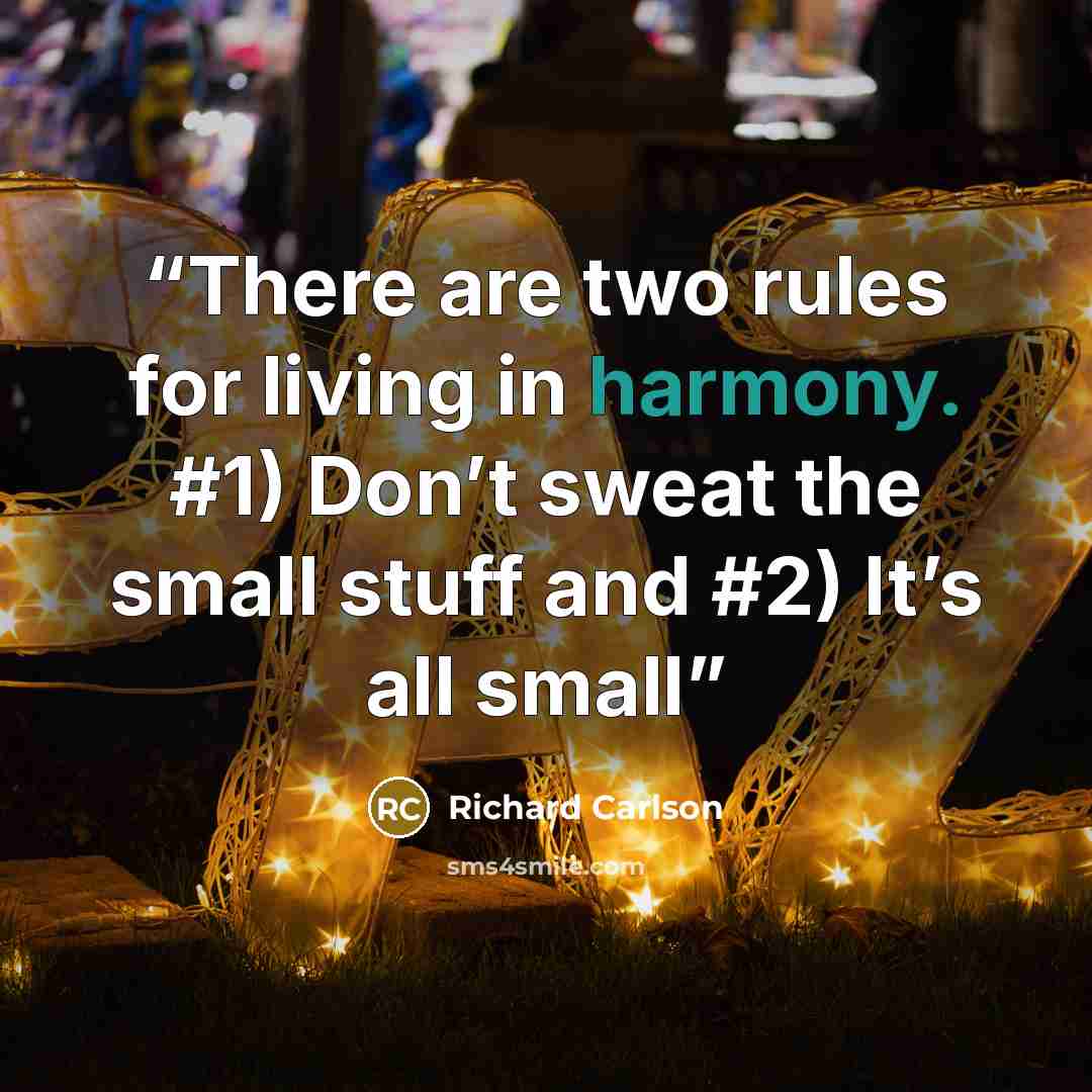 “There are two rules for living in harmony. #1) Don’t sweat the small stuff and #2) It’s all small” quote by Richard Carlson