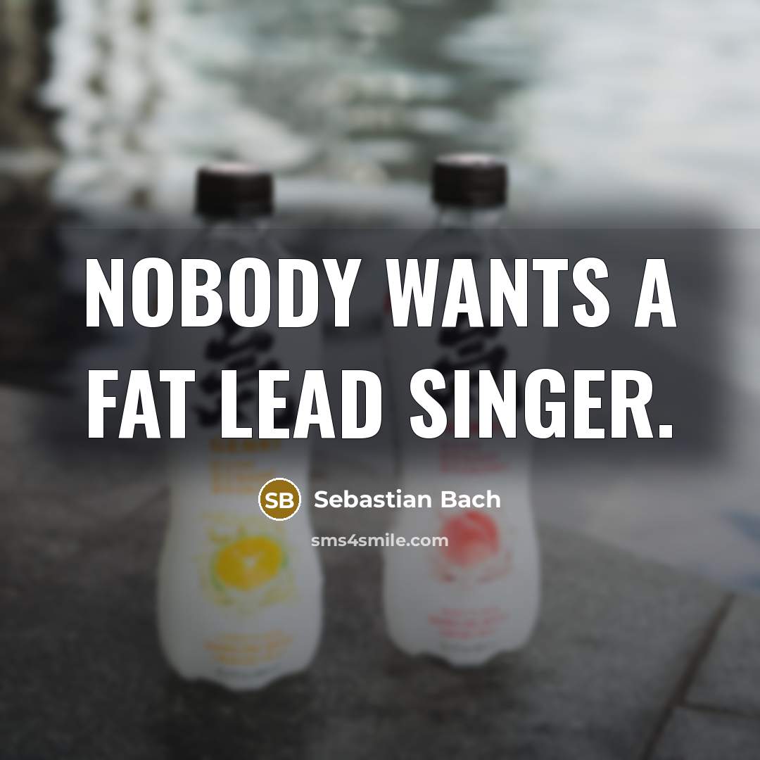 “Nobody wants a fat lead singer.” quote by Sebastian Bach