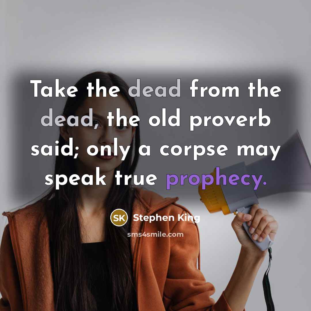 “Take the dead from the dead, the old proverb said; only a corpse may speak true prophecy.” quote by Stephen King