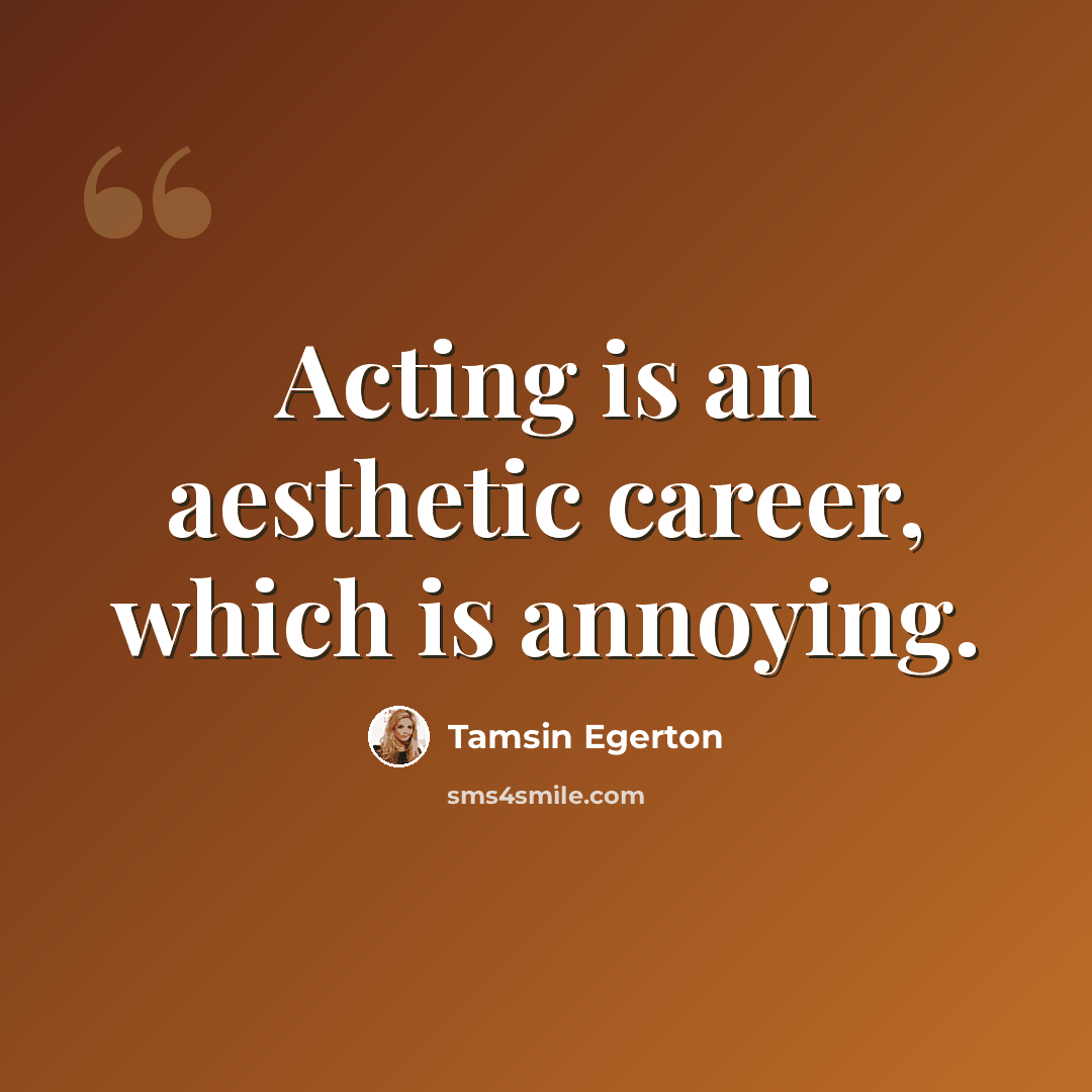“Acting is an aesthetic career, which is annoying.” quote by Tamsin Egerton
