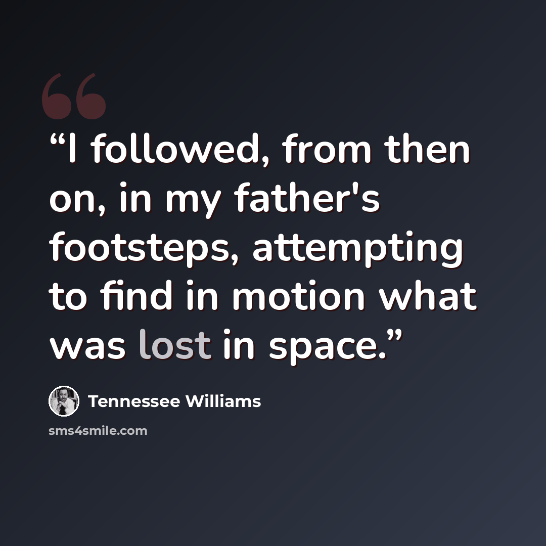 “I followed, from then on, in my father's footsteps, attempting to find in motion what was lost in space.” quote by Tennessee Williams