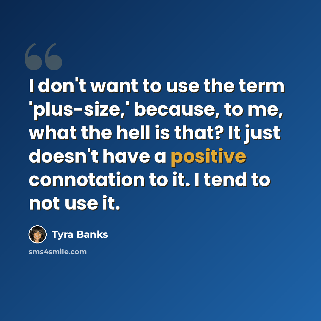 “I don't want to use the term 'plus-size,' because, to me, what the hell is that? It just doesn't have a positive connotation to it. I tend to not use it.” quote by Tyra Banks