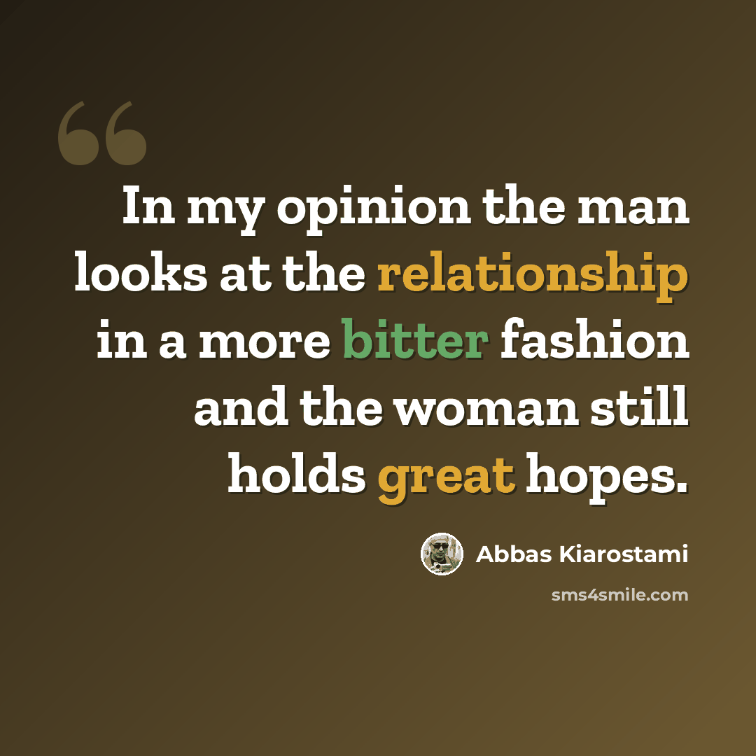 “In my opinion the man looks at the relationship in a more bitter fashion and the woman still holds great hopes.” quote by Abbas Kiarostami