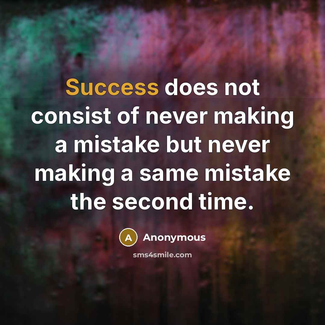 “Success does not consist of never making a mistake but never making a same mistake the second time.” quote by Anonymous