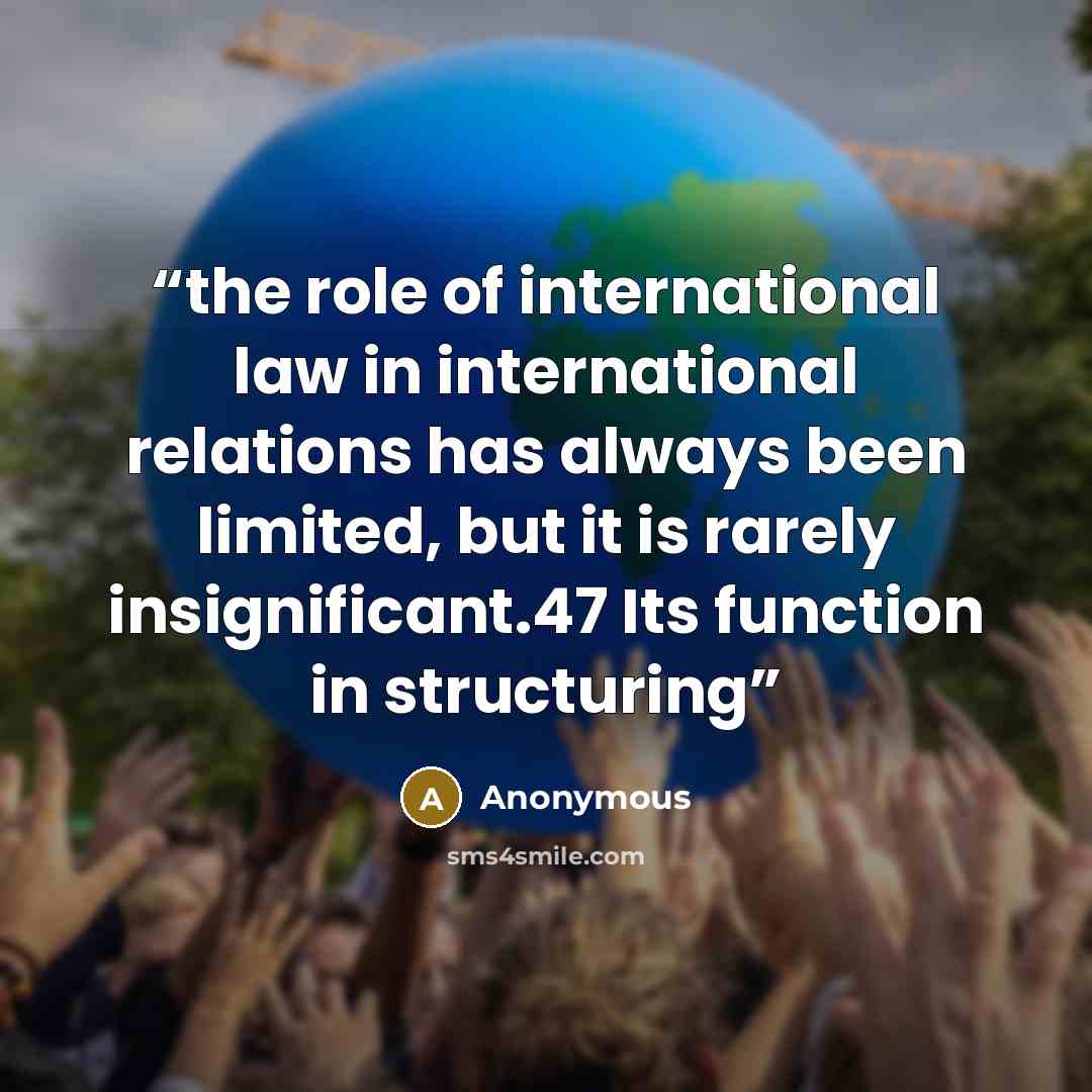 “the role of international law in international relations has always been limited, but it is rarely insignificant.47 Its function in structuring” quote by Anonymous