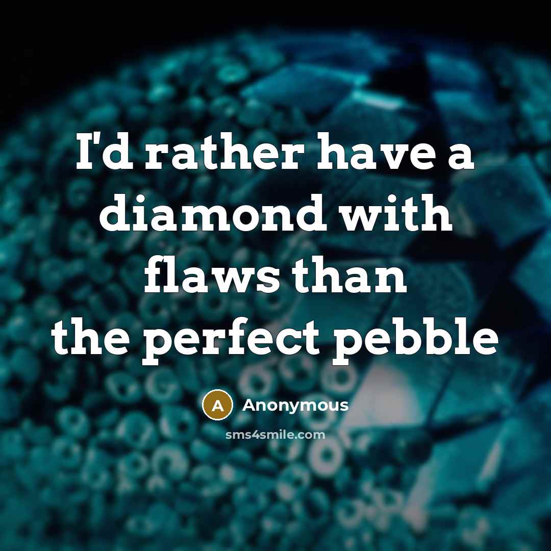 “I'd rather have a diamond with flaws than the perfect pebble” quote by Anonymous