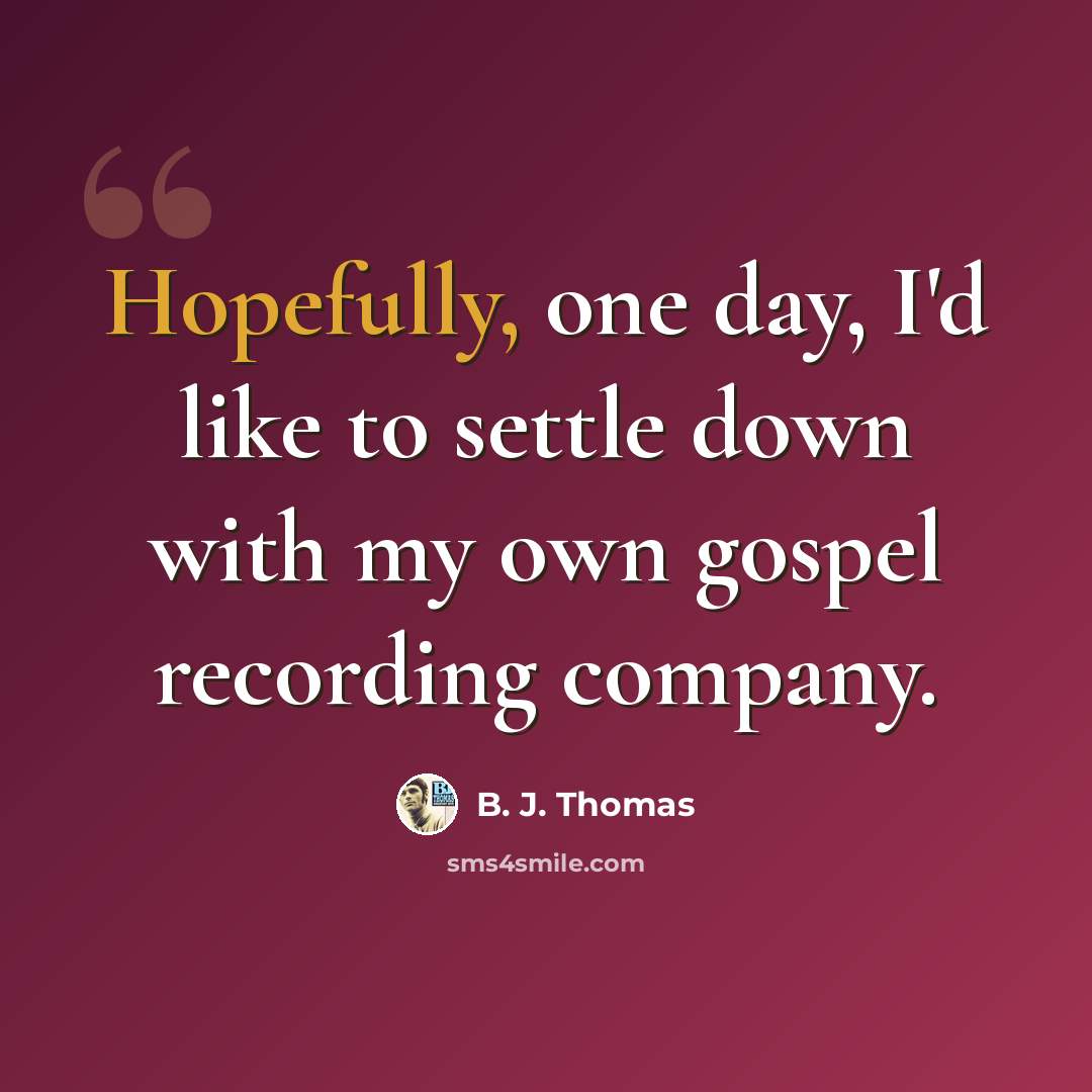 “Hopefully, one day, I'd like to settle down with my own gospel recording company.” quote by B. J. Thomas