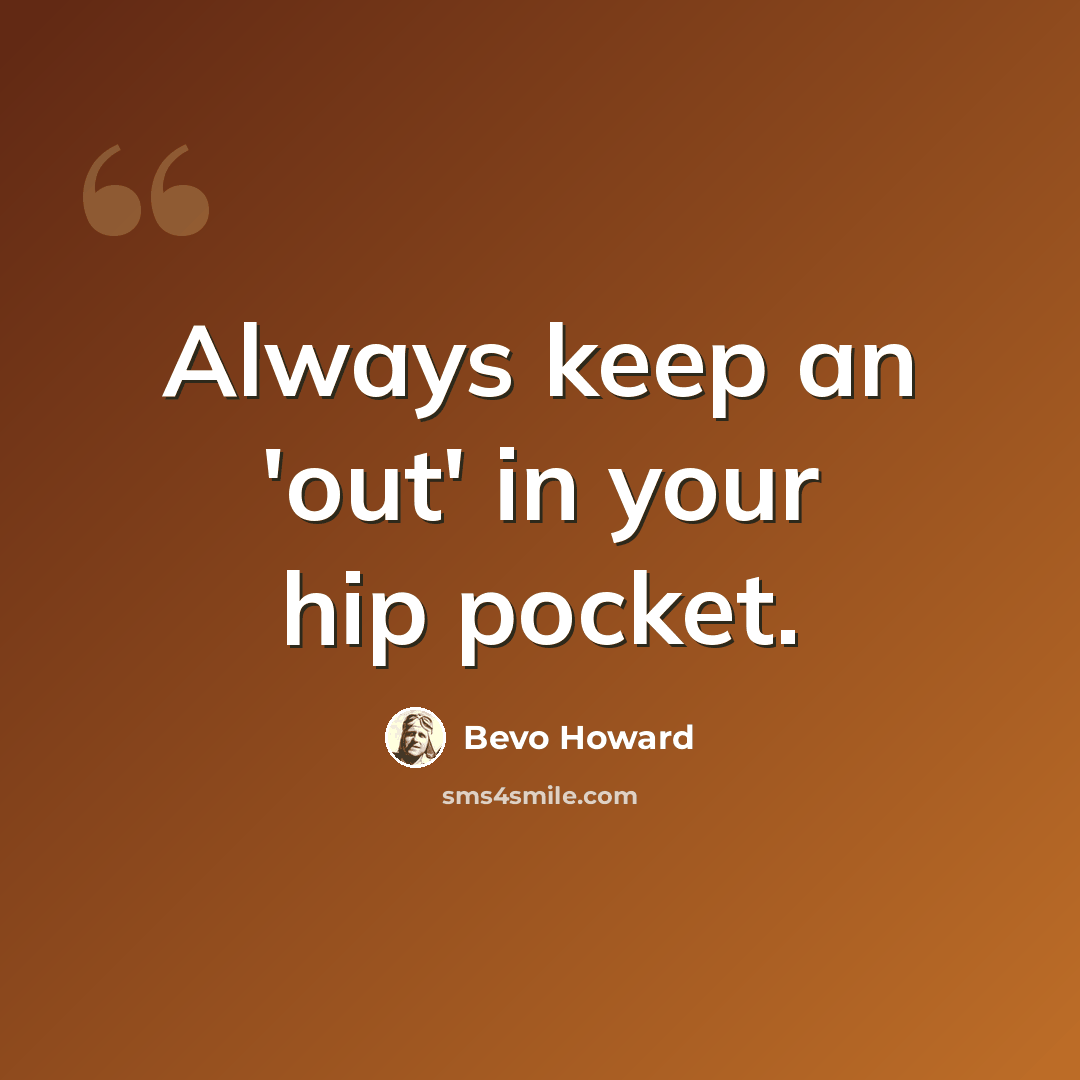 “Always keep an 'out' in your hip pocket.” quote by Bevo Howard