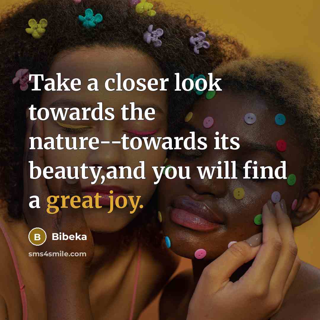“Take a closer look towards the nature--towards its beauty,and you will find a great joy.” quote by Bibeka