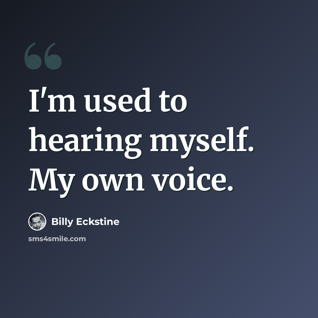 “I'm used to hearing myself. My own voice.” quote by Billy Eckstine
