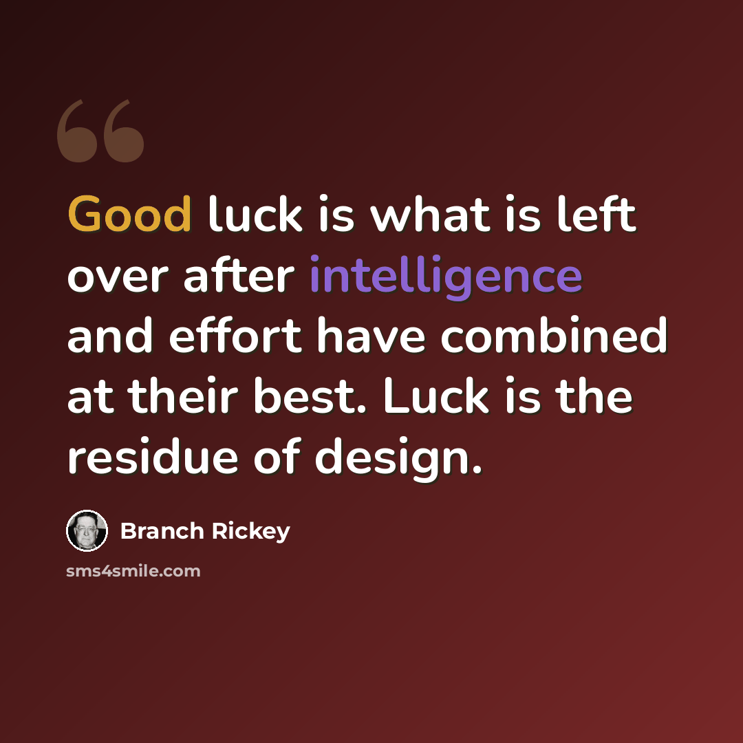“Good luck is what is left over after intelligence and effort have combined at their best. Luck is the residue of design.” quote by Branch Rickey