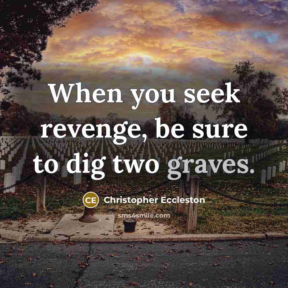 “When you seek revenge, be sure to dig two graves.” quote by Christopher Eccleston