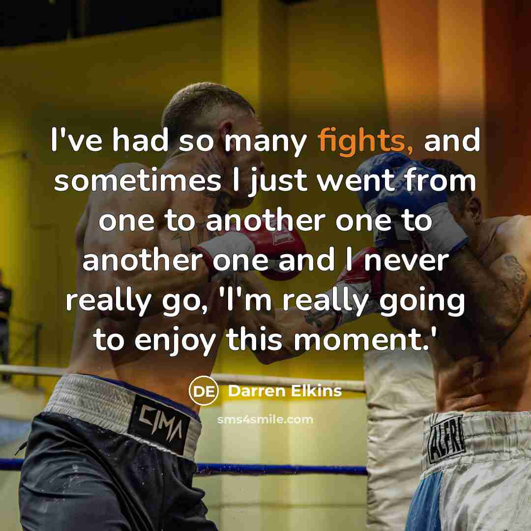 “I've had so many fights, and sometimes I just went from one to another one to another one and I never really go, 'I'm really going to enjoy this moment.'” quote by Darren Elkins