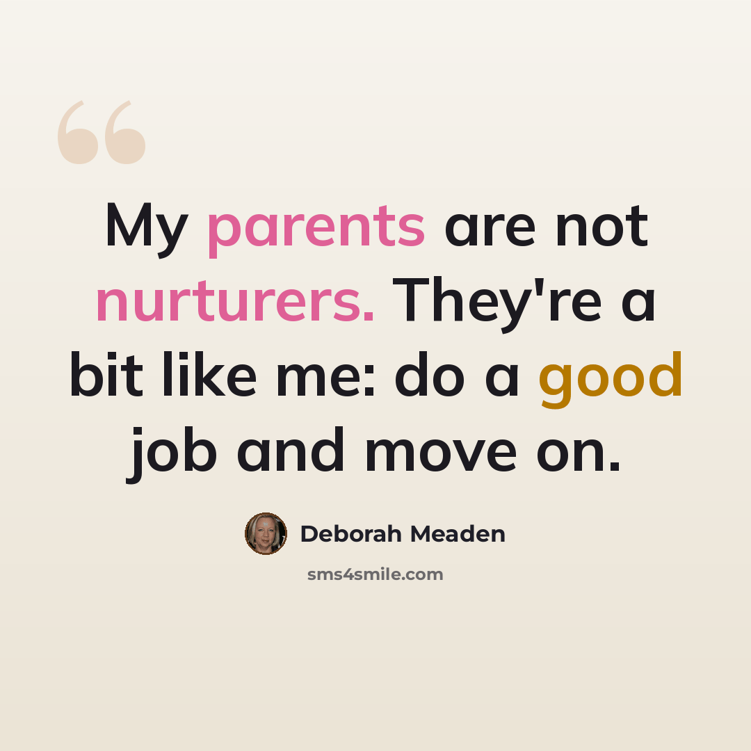 “My parents are not nurturers. They're a bit like me: do a good job and move on.” quote by Deborah Meaden