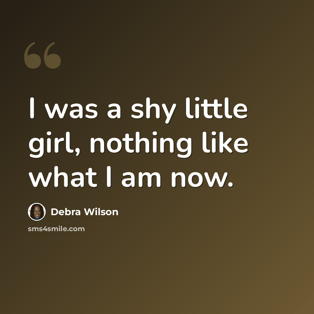 “I was a shy little girl, nothing like what I am now.” quote by Debra Wilson
