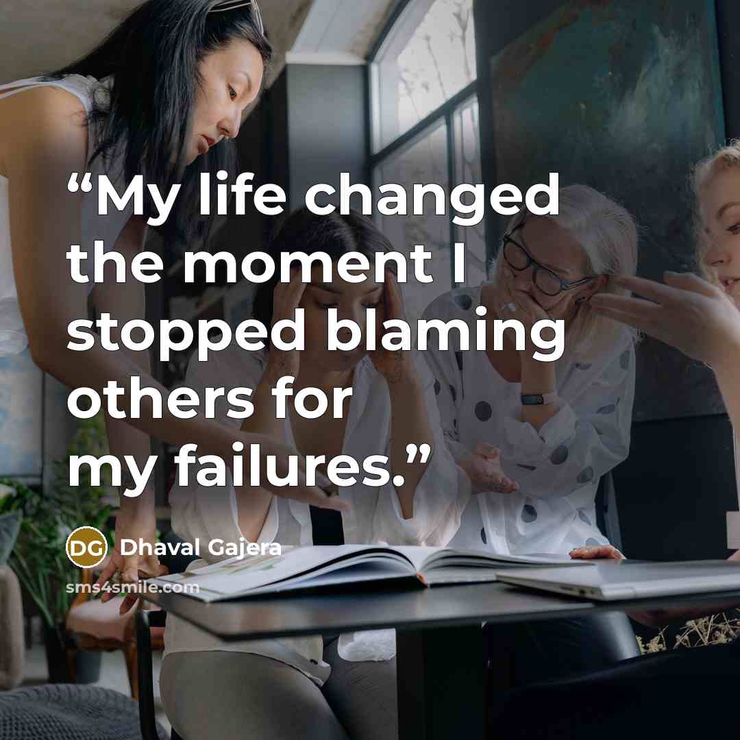 “My life changed the moment I stopped blaming others for my failures.” quote by Dhaval Gajera