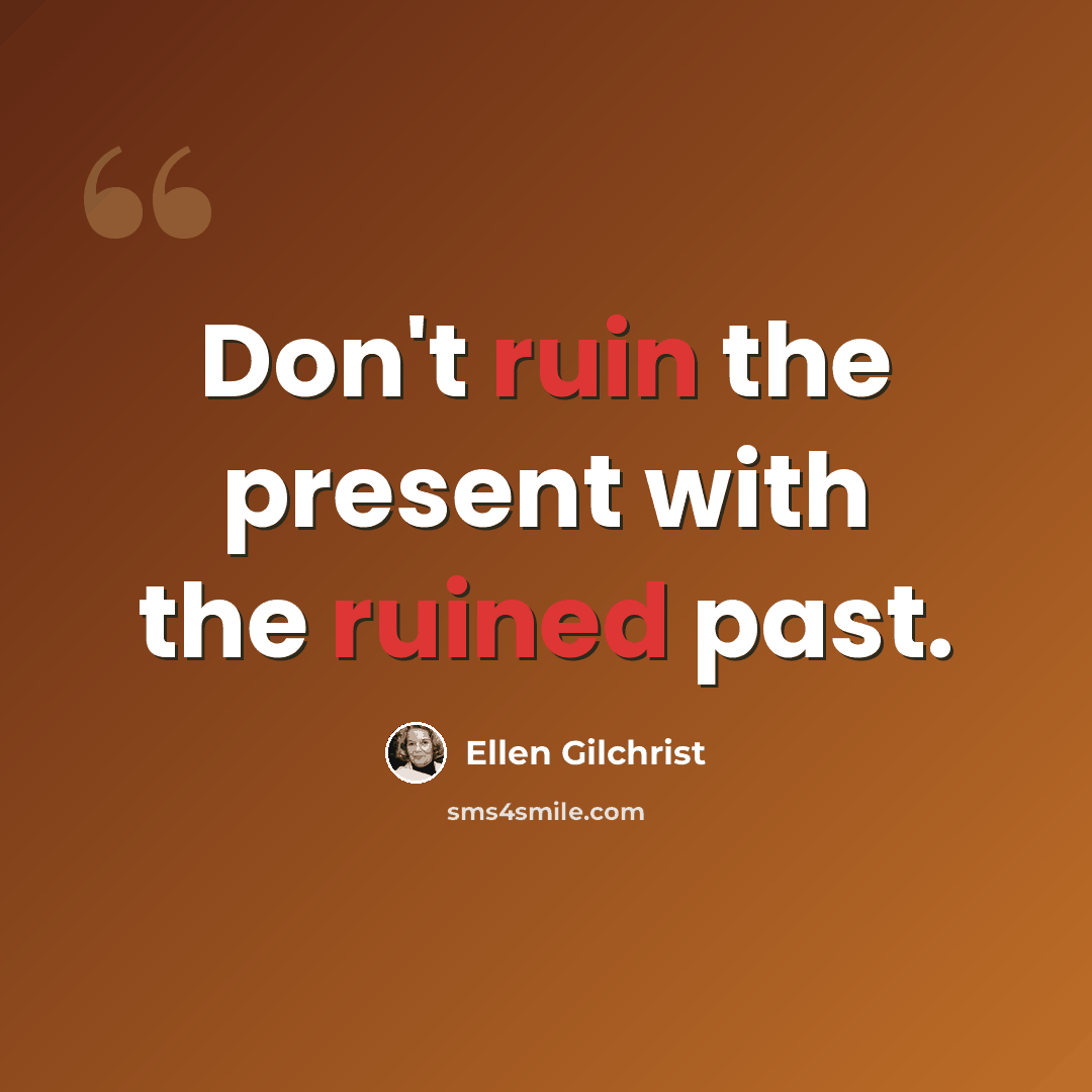 “Don't ruin the present with the ruined past.” quote by Ellen Gilchrist