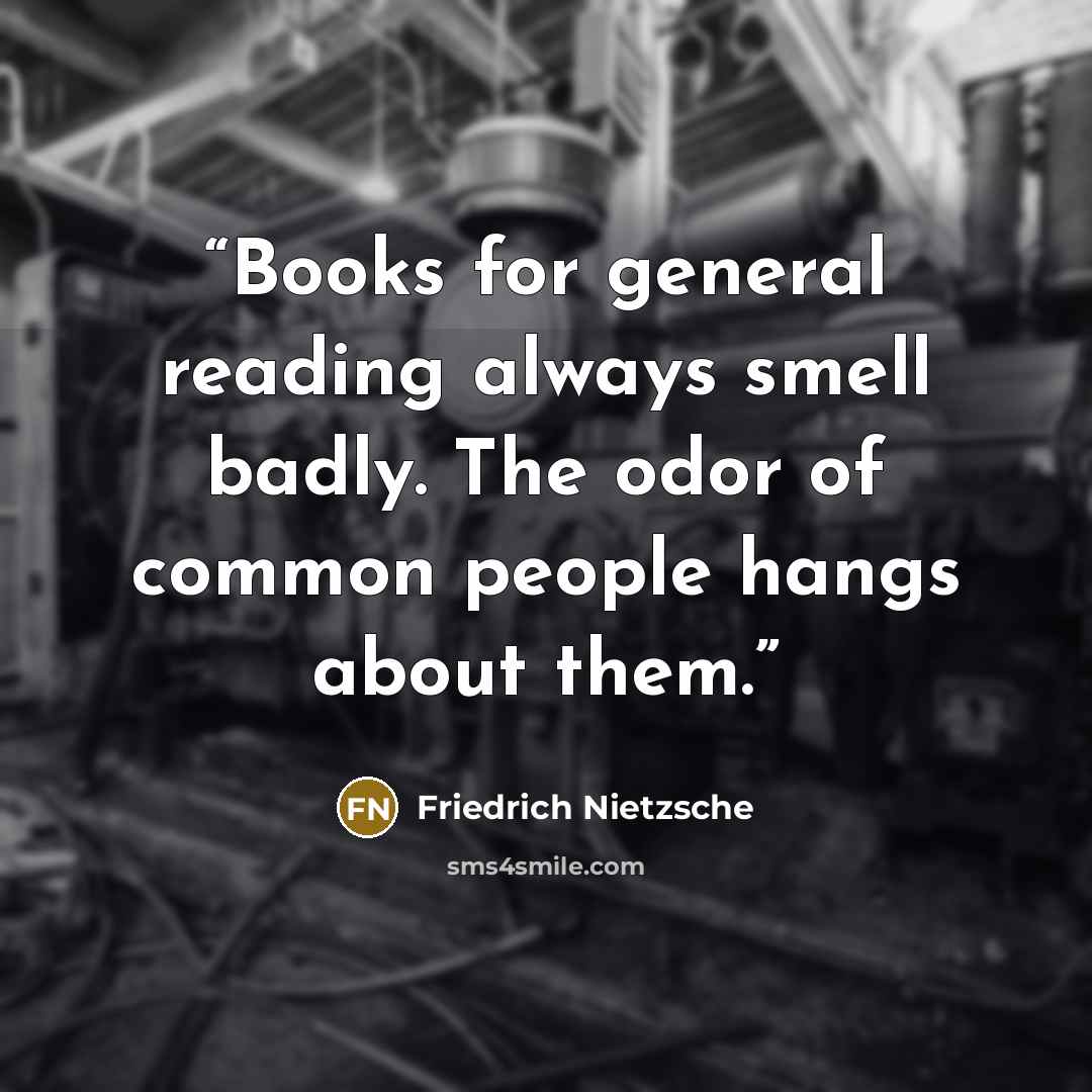 “Books for general reading always smell badly. The odor of common people hangs about them.” quote by Friedrich Nietzsche