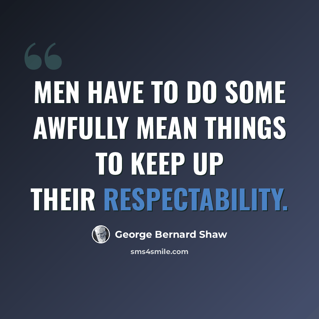 “Men have to do some awfully mean things to keep up their respectability.” quote by George Bernard Shaw