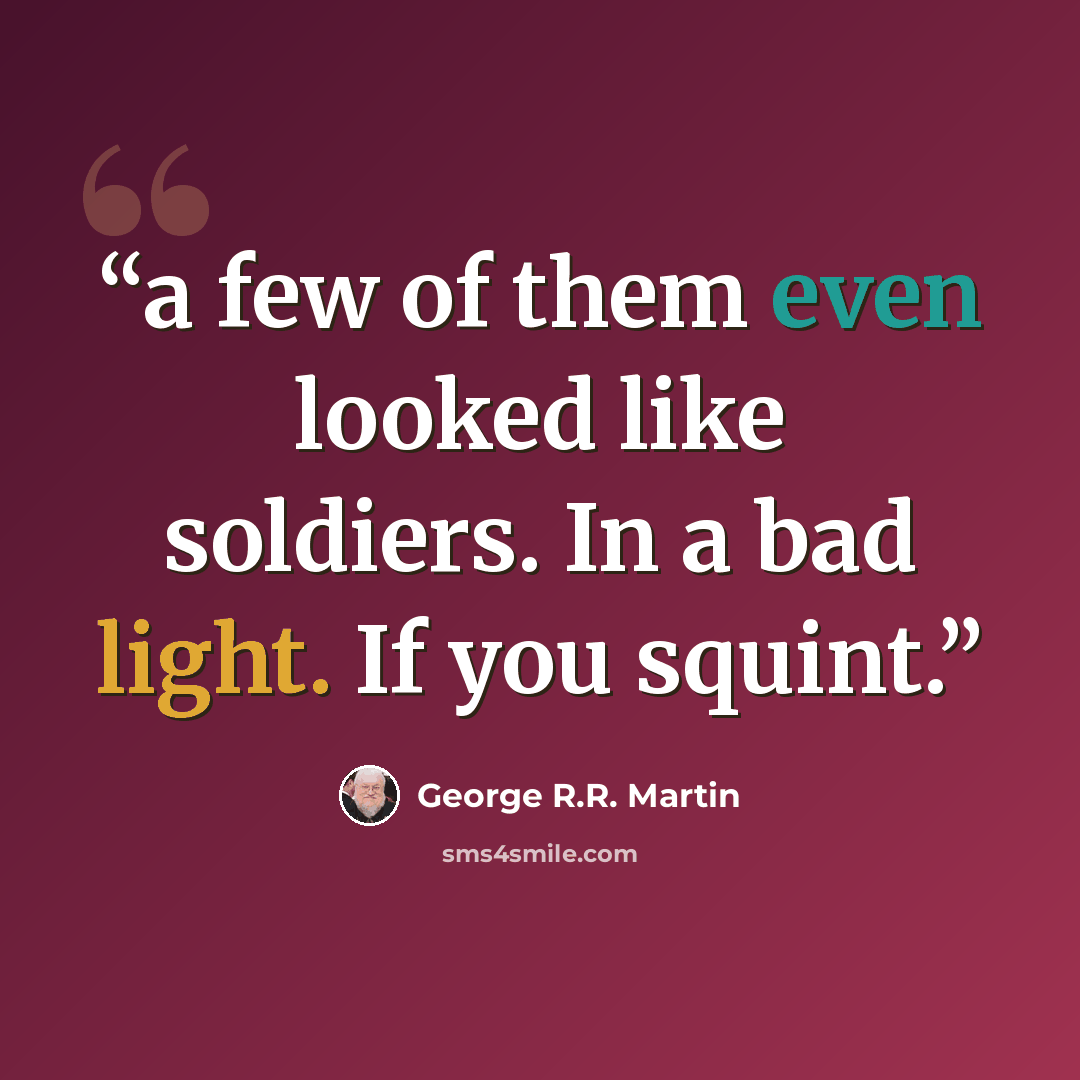 “a few of them even looked like soldiers. In a bad light. If you squint.” quote by George R.R. Martin