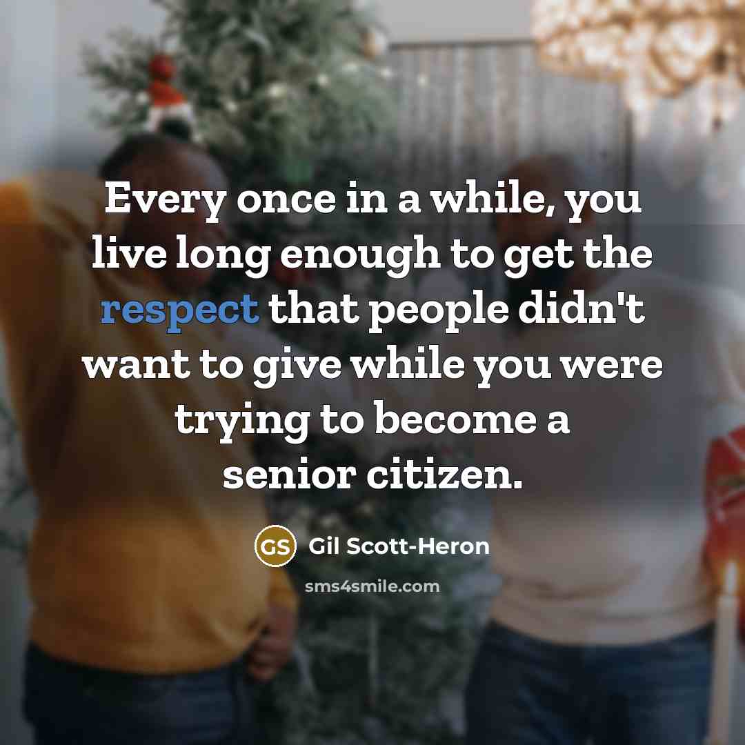 “Every once in a while, you live long enough to get the respect that people didn't want to give while you were trying to become a senior citizen.” quote by Gil Scott-Heron