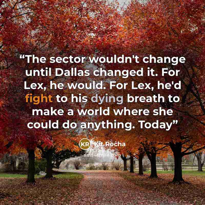 “The sector wouldn't change until Dallas changed it. For Lex, he would. For Lex, he'd fight to his dying breath to make a world where she could do anything. Today” quote by Kit Rocha