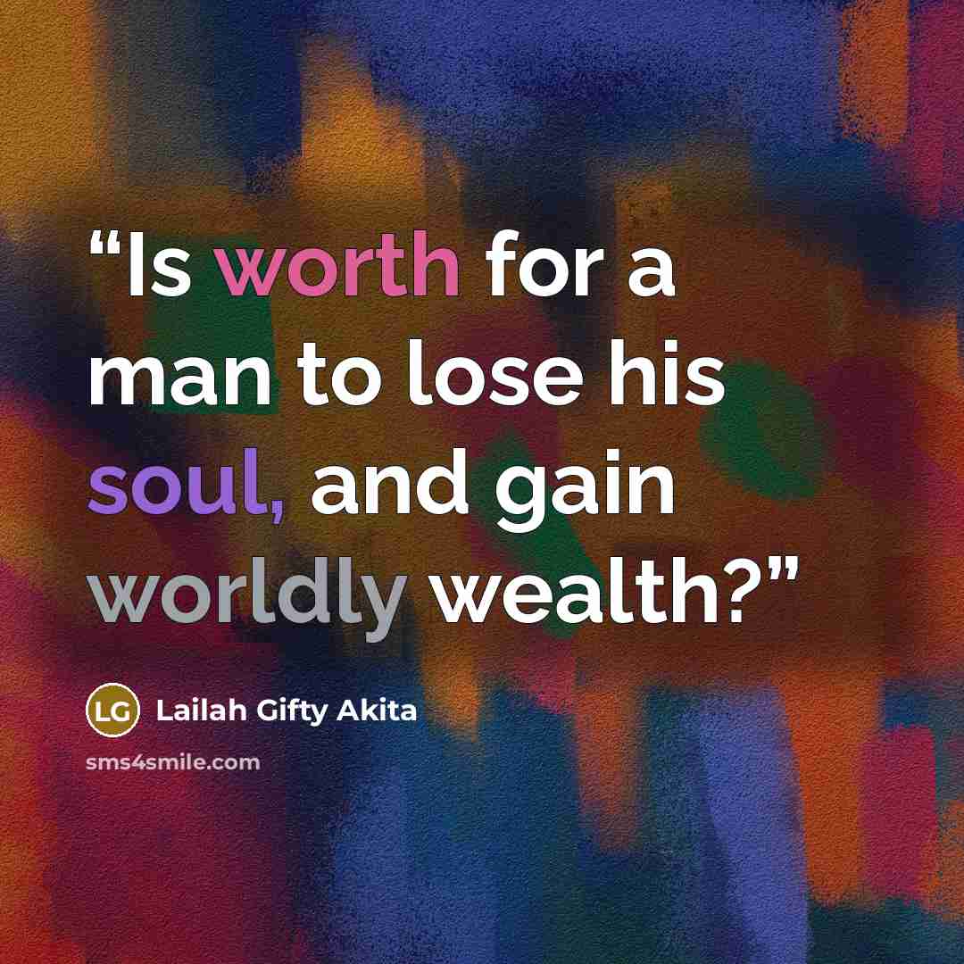“Is worth for a man to lose his soul, and gain worldly wealth?” quote by Lailah Gifty Akita