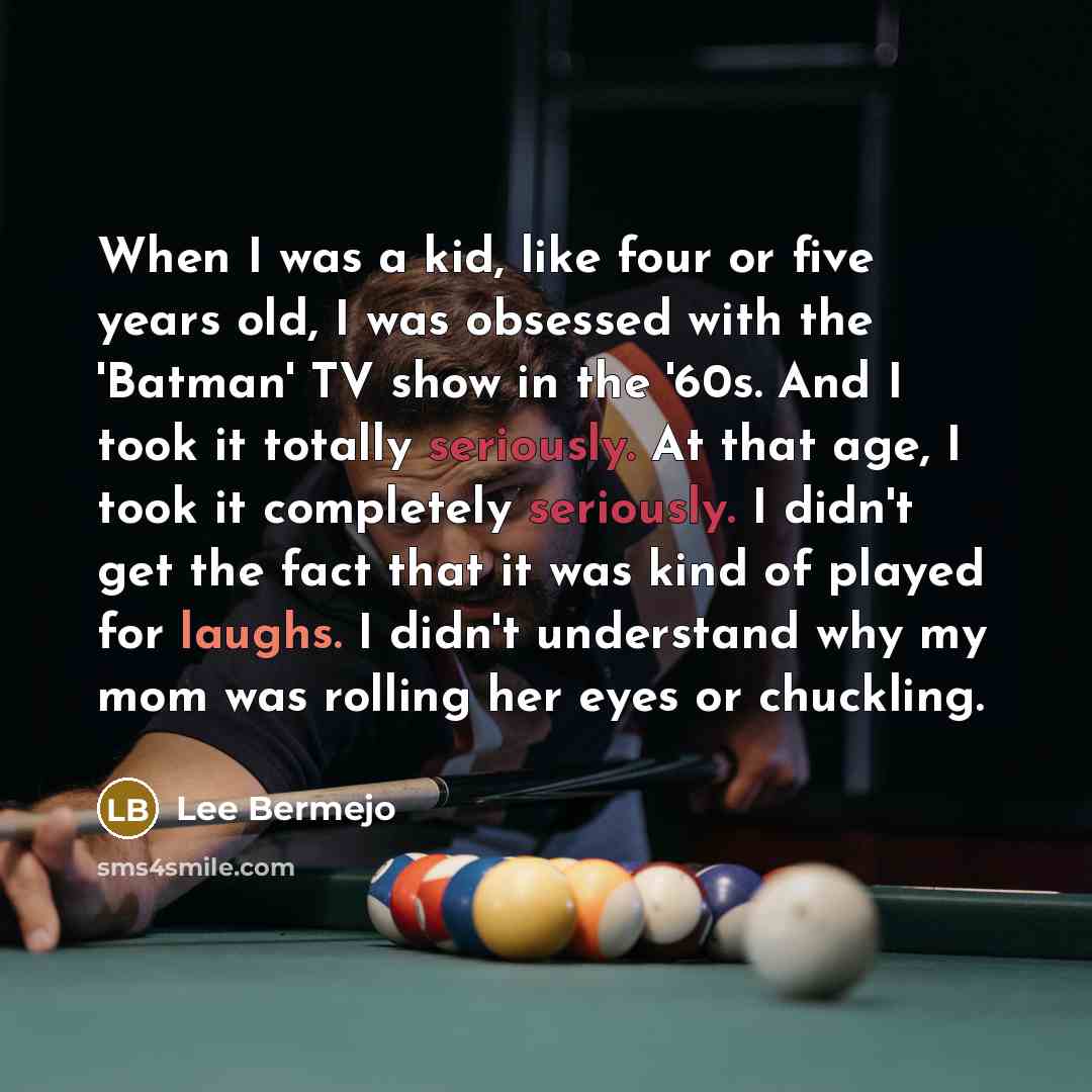 “When I was a kid, like four or five years old, I was obsessed with the 'Batman' TV show in the '60s. And I took it totally seriously. At that age, I took it completely seriously. I didn't get the fact that it was kind of played for laughs. I didn't understand why my mom was rolling her eyes or…” quote by Lee Bermejo