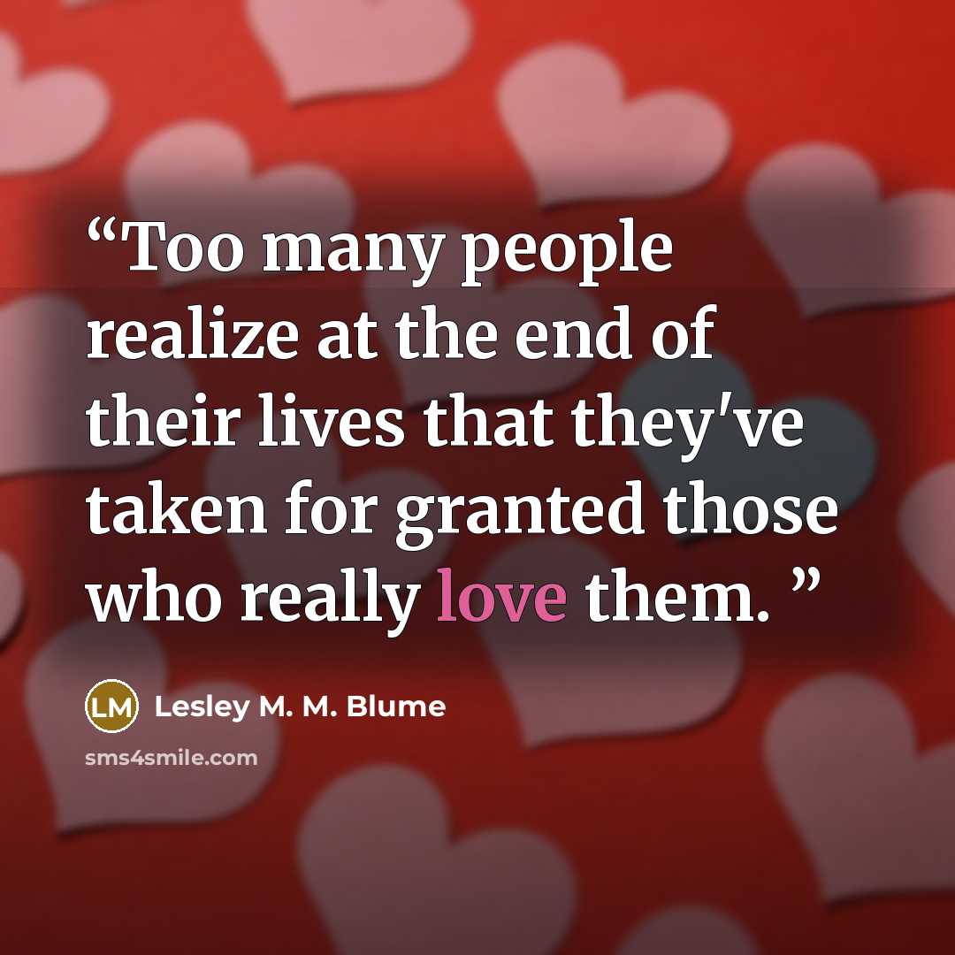 “Too many people realize at the end of their lives that they've taken for granted those who really love them.” quote by Lesley M. M. Blume