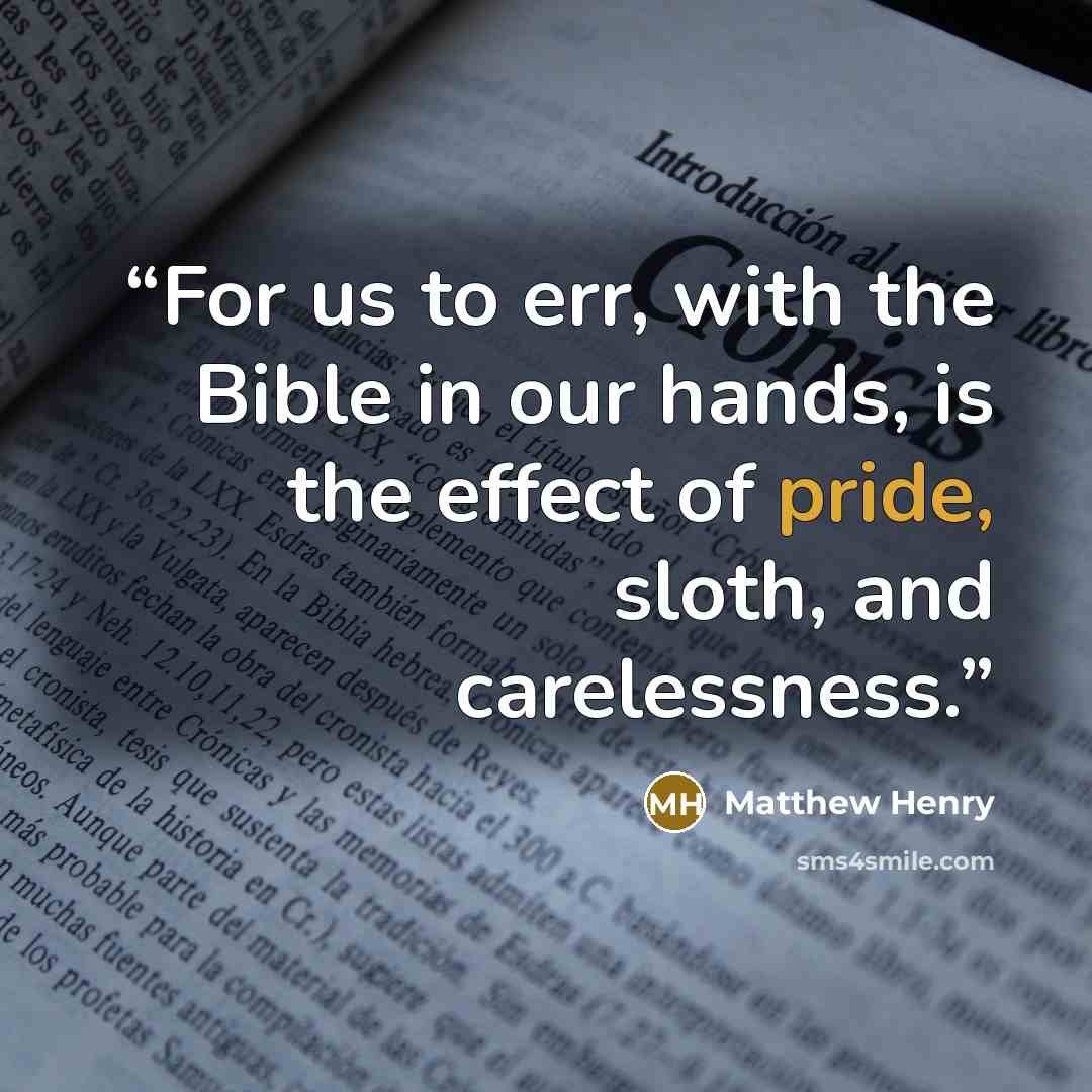 “For us to err, with the Bible in our hands, is the effect of pride, sloth, and carelessness.” quote by Matthew Henry