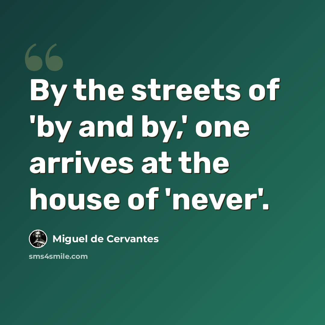 “By the streets of 'by and by,' one arrives at the house of 'never'.” quote by Miguel de Cervantes