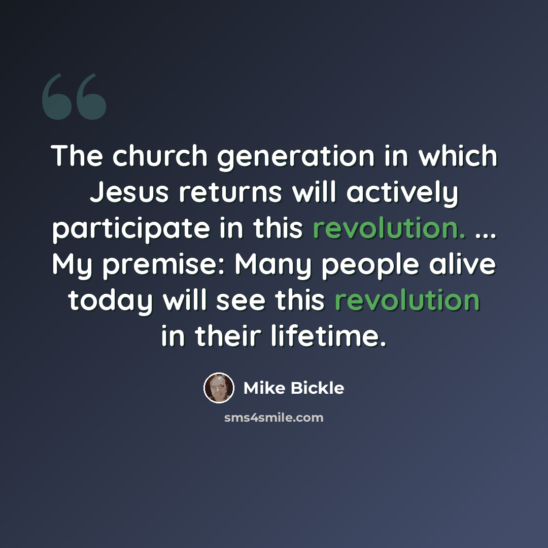 “The church generation in which Jesus returns will actively participate in this revolution. ... My premise: Many people alive today will see this revolution in their lifetime.” quote by Mike Bickle