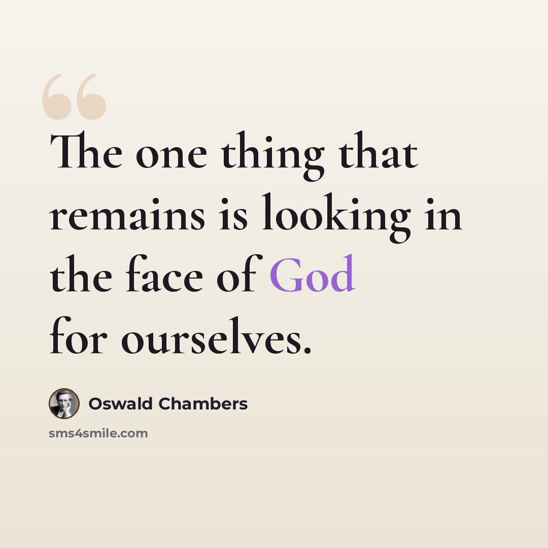 “The one thing that remains is looking in the face of God for ourselves.” quote by Oswald Chambers