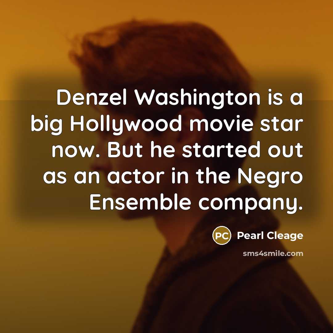 “Denzel Washington is a big Hollywood movie star now. But he started out as an actor in the Negro Ensemble company.” quote by Pearl Cleage