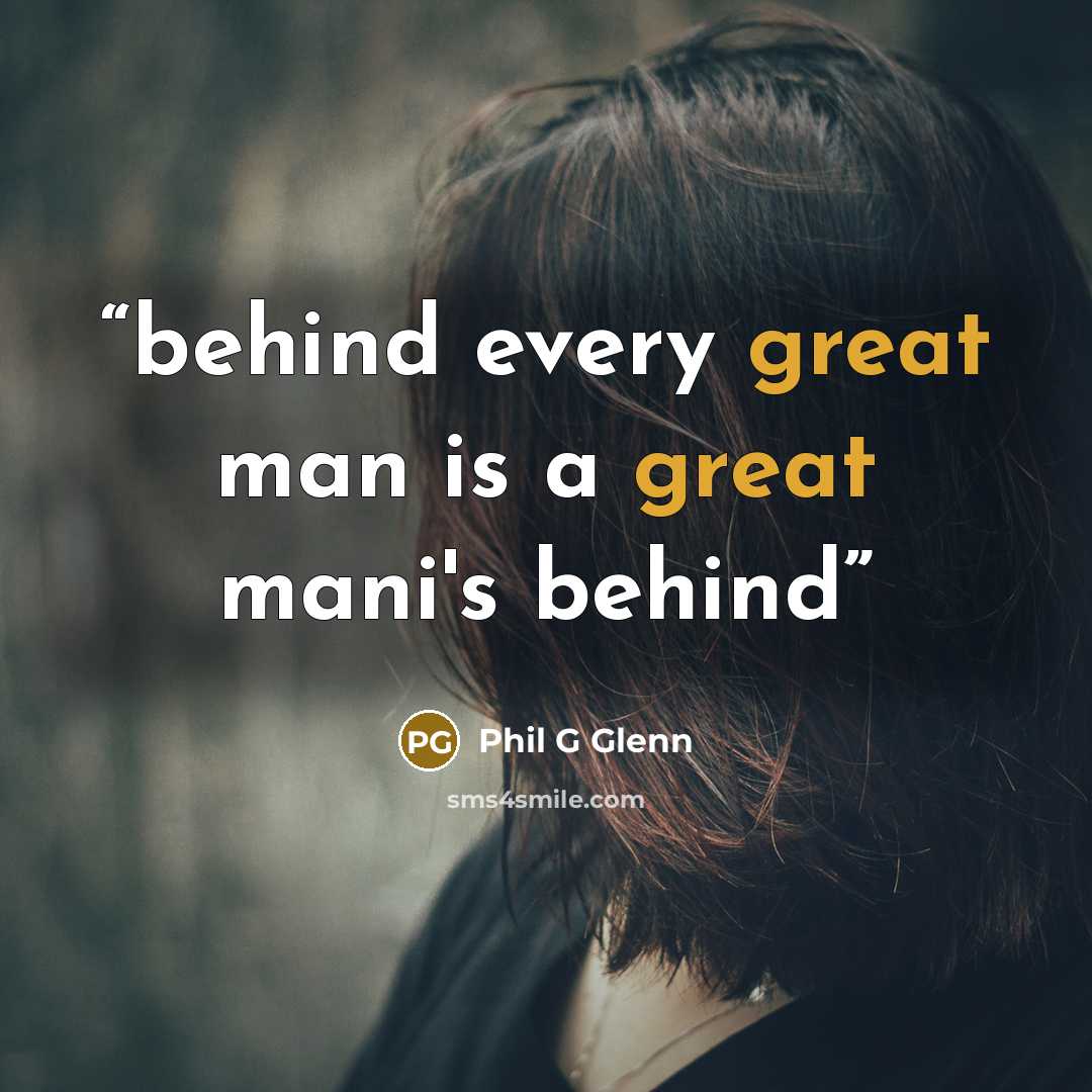 “behind every great man is a great mani's behind” quote by Phil G Glenn
