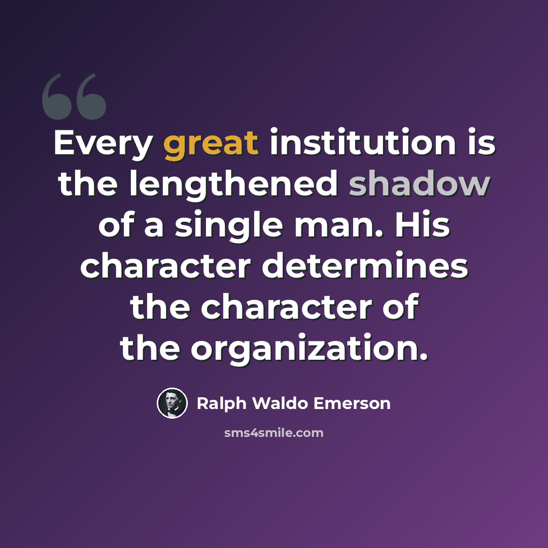 “Every great institution is the lengthened shadow of a single man. His character determines the character of the organization.” quote by Ralph Waldo Emerson