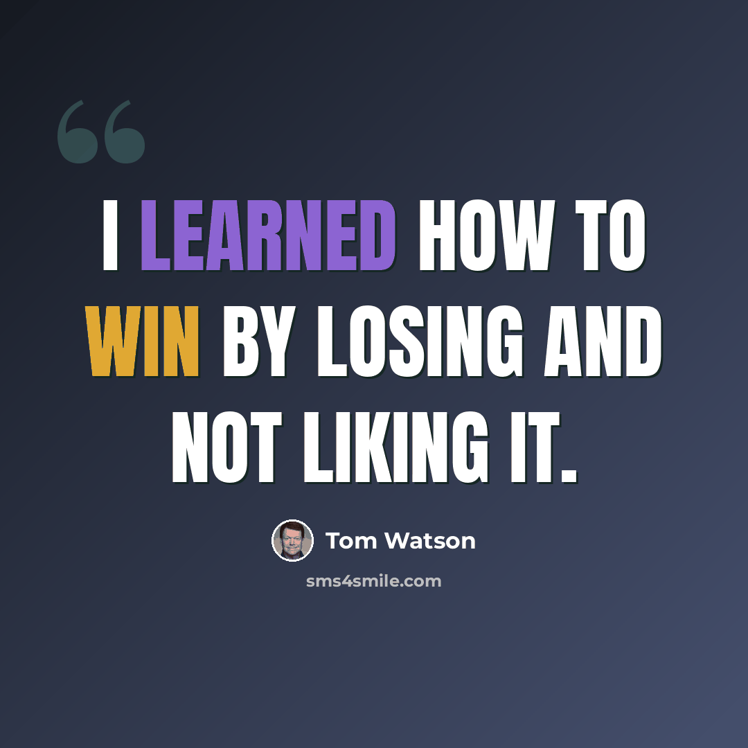 “I learned how to win by losing and not liking it.” quote by Tom Watson