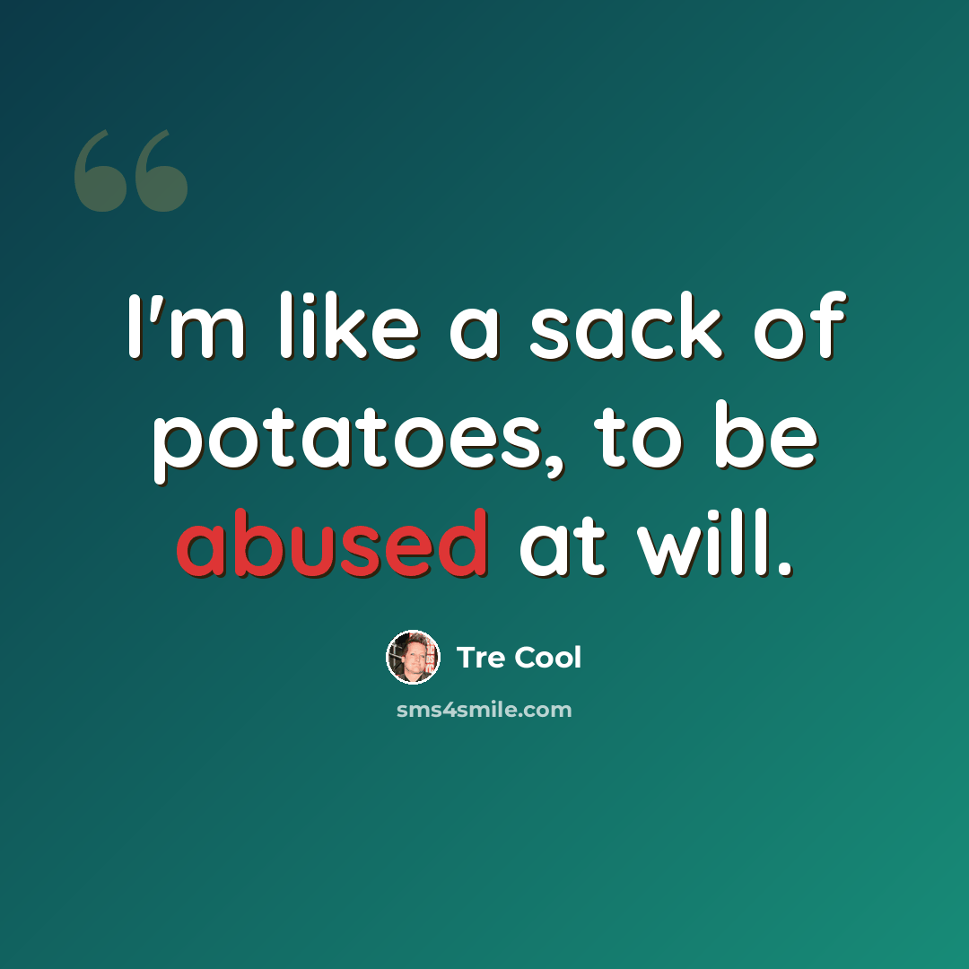 “I'm like a sack of potatoes, to be abused at will.” quote by Tre Cool