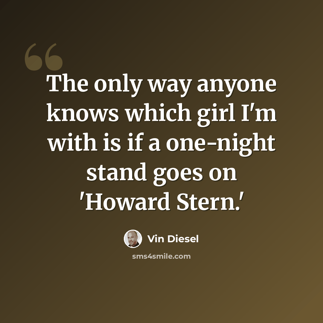 “The only way anyone knows which girl I'm with is if a one-night stand goes on 'Howard Stern.'” quote by Vin Diesel